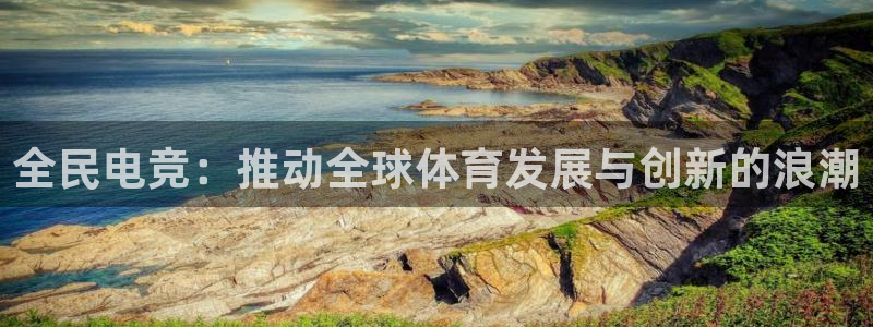 一竞技官网登录入口：全民电竞：推动全球体育发展与创新的浪潮