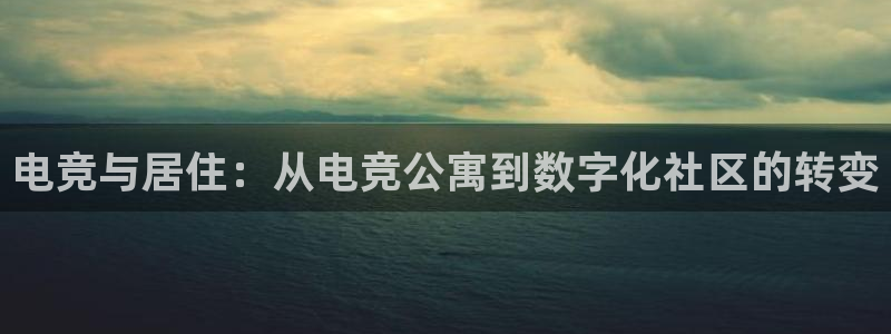 一竞技：电竞与居住：从电竞公寓到数字化社区的转变